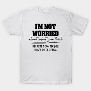 I'm Not Worried About What You Think Funny Humor Sarcastic T-Shirt